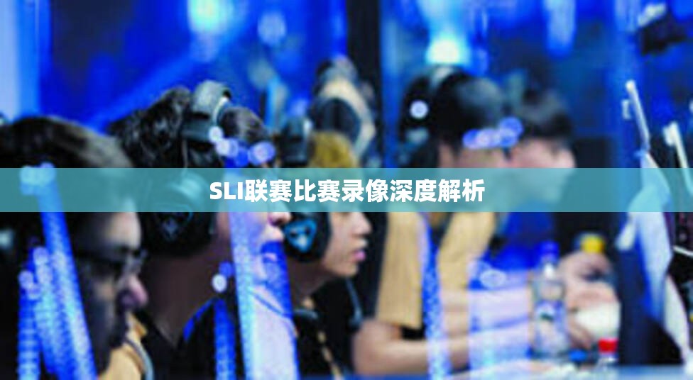 SLI联赛比赛录像深度解析