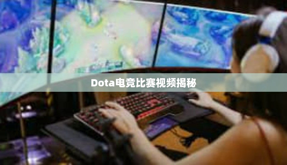 Dota电竞比赛视频揭秘